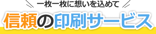 一枚一枚思いを込めて　信頼の印刷サービス